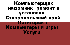 Компьютерщик-надомник: ремонт и установка - Ставропольский край, Пятигорск г. Компьютеры и игры » Услуги   